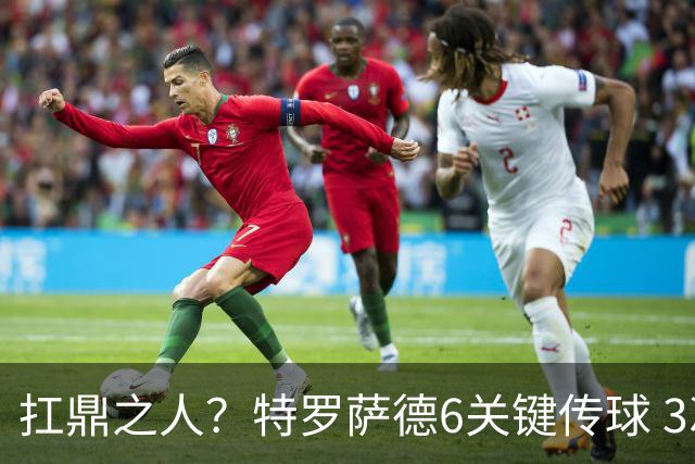 扛鼎之人？特罗萨德6关键传球 3次成功过人全场最高